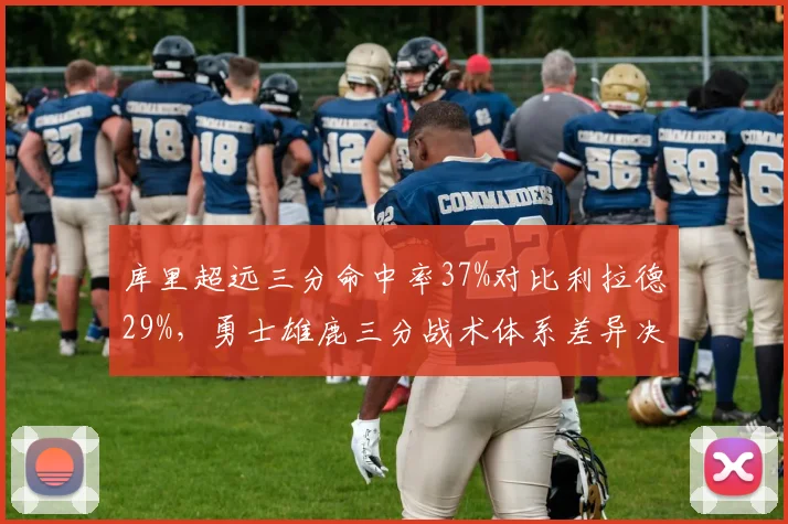 库里超远三分命中率37%对比利拉德29%，勇士雄鹿三分战术体系差异决定赛季走向