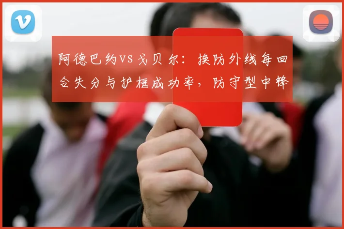 阿德巴约vs戈贝尔：换防外线每回合失分与护框成功率，防守型中锋适配性分析