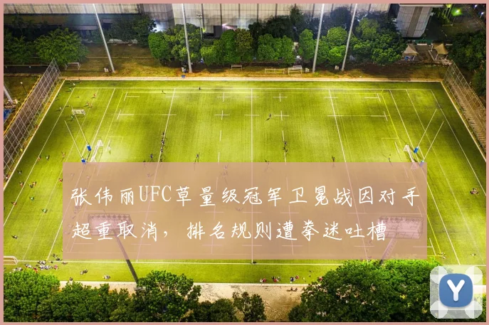 张伟丽UFC草量级冠军卫冕战因对手超重取消，排名规则遭拳迷吐槽
